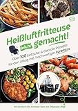 Heißluftfritteuse leicht gemacht! Über 100 Einfache & Geniale Rezepte für den Alltag inkl. hochwertiger Farbfotos | Das Heissluftfritteuse Kochbuch inkl. Einsteiger Tipps vom Friteusen-Profi